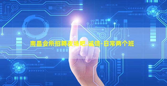 南昌会所招聘夜场吧.诚信-日常两个班