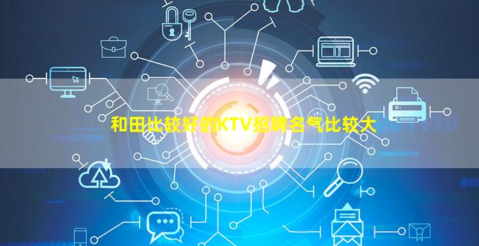 和田比较好的KTV招聘名气比较大